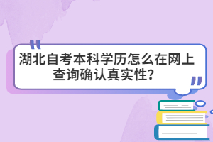 湖北自考本科學歷怎么在網(wǎng)上查詢確認真實性？