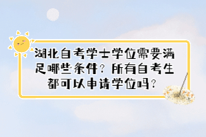 湖北自考學(xué)士學(xué)位需要滿足哪些條件？所有自考生都可以申請學(xué)位嗎？