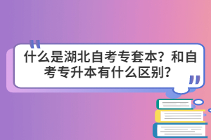 什么是湖北自考專套本？和自考專升本有什么區(qū)別？