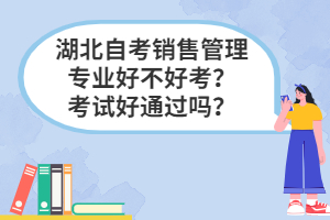 湖北自考銷售管理專業(yè)好不好考？考試好通過嗎？