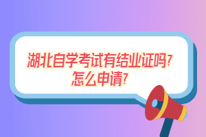 湖北自學(xué)考試有結(jié)業(yè)證嗎？怎么申請？