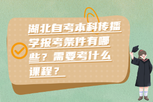湖北自考本科傳播學(xué)報(bào)考條件有哪些？需要考什么課程？