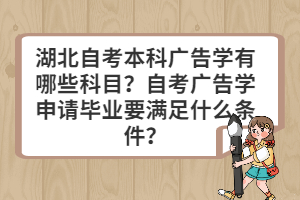 湖北自考本科廣告學(xué)有哪些科目？自考廣告學(xué)申請(qǐng)畢業(yè)要滿足什么條件？