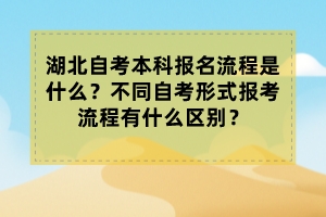 湖北自考本科報名流程是什么？不同自考形式報考流程有什么區(qū)別？