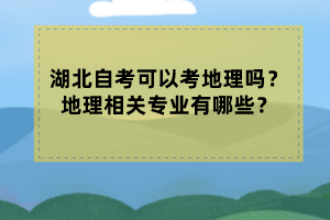 湖北自考可以考地理嗎？地理相關(guān)專業(yè)有哪些？