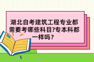湖北自考建筑工程專業(yè)都需要考哪些科目?專本科都一樣嗎？