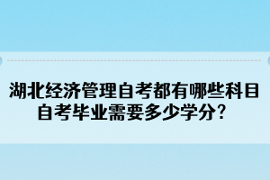 湖北經濟管理自考都有哪些科目？自考畢業(yè)需要多少學分？