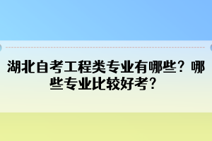湖北自考工程類專業(yè)有哪些？哪些專業(yè)比較好考？
