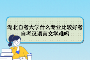 湖北自考大學什么專業(yè)比較好考？自考漢語言文學難嗎？