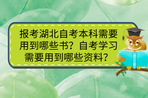 報考湖北自考本科需要用到哪些書？自考學(xué)習(xí)需要用到哪些資料？