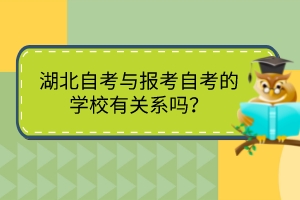湖北自考與報考自考的學(xué)校有關(guān)系嗎？
