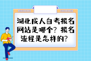 湖北成人自考報名網(wǎng)站是哪個？報名流程是怎樣的？