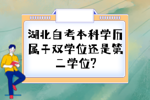 湖北自考本科學(xué)歷屬于雙學(xué)位還是第二學(xué)位? 湖北自考本科學(xué)歷屬于雙學(xué)位還是第二學(xué)位?