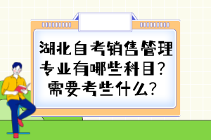 湖北自考銷售管理專業(yè)有哪些科目？需要考些什么？