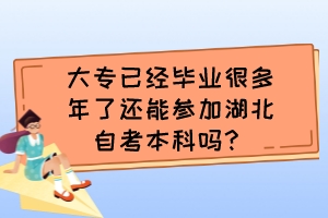 大專已經(jīng)畢業(yè)很多年了還能參加湖北自考本科嗎？