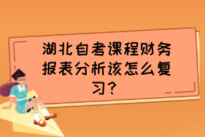 湖北自考課程財務報表分析該怎么復習？