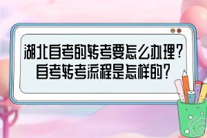 湖北自考的轉(zhuǎn)考要怎么辦理?自考轉(zhuǎn)考流程是怎樣的？