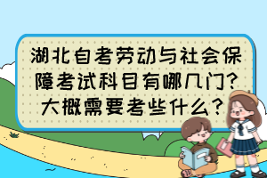 湖北自考勞動與社會保障考試科目有哪幾門?大概需要考些什么？