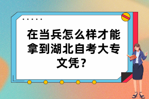 在當(dāng)兵怎么樣才能拿到湖北自考大專文憑？
