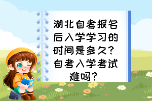 湖北自考報(bào)名后入學(xué)學(xué)習(xí)的時間是多久？自考入學(xué)考試難嗎？