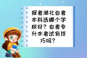 報考湖北自考本科選哪個學(xué)校好？自考專升本考試有技巧嗎？