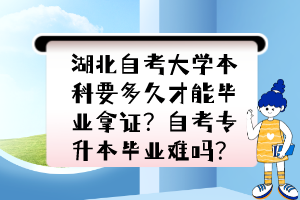 湖北自考大學(xué)本科要多久才能畢業(yè)拿證？自考專升本畢業(yè)難嗎？