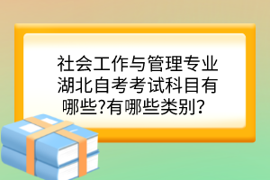 社會(huì)工作與管理專業(yè)湖北自考考試科目有哪些?有哪些類別？