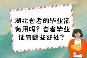 湖北自考的畢業(yè)證有用嗎？自考畢業(yè)證有哪些好處？