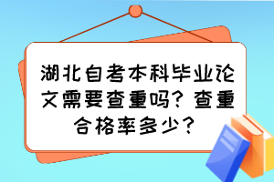 湖北自考本科畢業(yè)論文需要查重嗎？查重合格率多少？