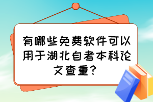 有哪些免費軟件可以用于湖北自考本科論文查重？