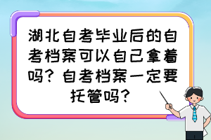 湖北自考畢業(yè)后的自考檔案可以自己拿著嗎？自考檔案一定要托管嗎？