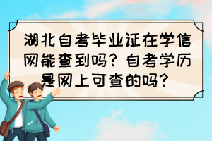 湖北自考畢業(yè)證在學(xué)信網(wǎng)能查到嗎？自考學(xué)歷是網(wǎng)上可查的嗎？