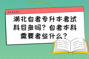 湖北自考專升本考試科目多嗎？自考本科需要考些什么？