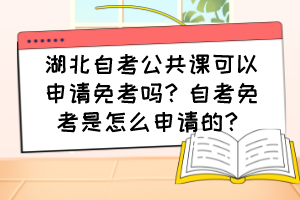 湖北自考公共課可以申請免考嗎？自考免考是怎么申請的？