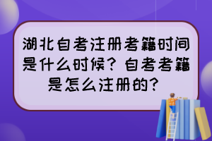 湖北自考注冊考籍時間是什么時候？自考考籍是怎么注冊的？