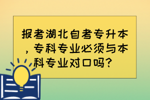 報(bào)考湖北自考專升本，?？茖I(yè)必須與本科專業(yè)對口嗎？