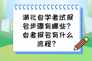 湖北自學考試報名步驟有哪些？自考報名有什么流程？