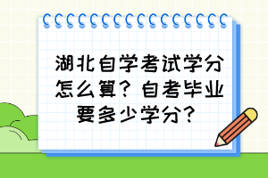 湖北自學(xué)考試學(xué)分怎么算？自考畢業(yè)要多少學(xué)分？