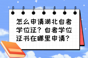 怎么申請(qǐng)湖北自考學(xué)位證？自考學(xué)位證書(shū)在哪里申請(qǐng)？