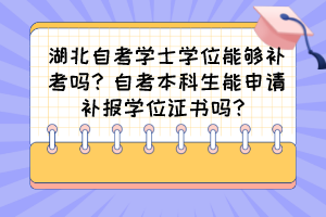 湖北自考學(xué)士學(xué)位能夠補考嗎？自考本科生能申請補報學(xué)位證書嗎？