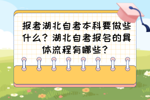 報(bào)考湖北自考本科要做些什么？湖北自考報(bào)名的具體流程有哪些？