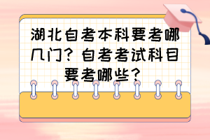 湖北自考本科要考哪幾門？自考考試科目要考哪些？