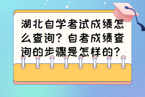 湖北自學(xué)考試成績?cè)趺床樵?？自考成績查詢的步驟是怎樣的？