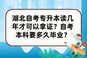湖北自考專升本讀幾年才可以拿證？自考本科要多久畢業(yè)？