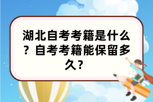 湖北自考考籍是什么？自考考籍能保留多久？
