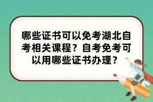 哪些證書可以免考湖北自考相關(guān)課程？自考免考可以用哪些證書辦理？