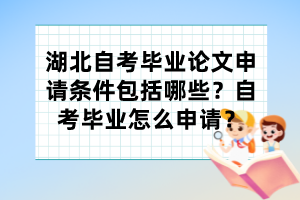 湖北自考畢業(yè)論文申請(qǐng)條件包括哪些？自考畢業(yè)怎么申請(qǐng)？