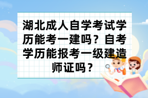 湖北成人自學考試學歷能考一建嗎？自考學歷能報考一級建造師證嗎？