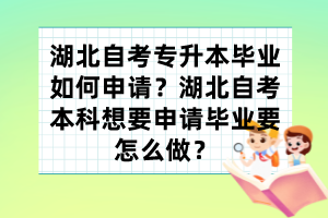 湖北自考專升本畢業(yè)如何申請？湖北自考本科想要申請畢業(yè)要怎么做？