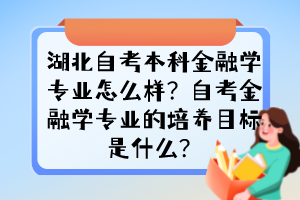 湖北自考本科金融學(xué)專業(yè)怎么樣？自考金融學(xué)專業(yè)的培養(yǎng)目標(biāo)是什么？